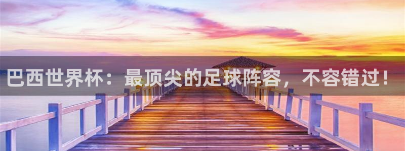 2026世亚预赛赛程表：巴西世界杯：最顶尖的足球阵容，不容错过！