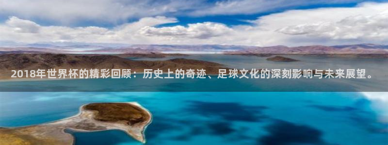世界杯第一场比赛：2018年世界杯的精彩回顾：历史上的奇迹、足球文化的深刻影响与未来展望。