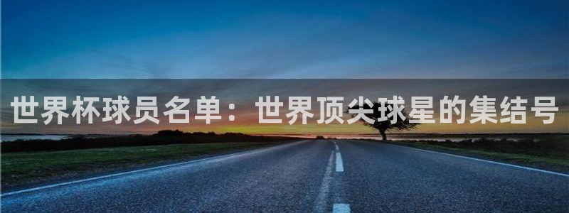 足球世界杯：世界杯球员名单：世界顶尖球星的集结号
